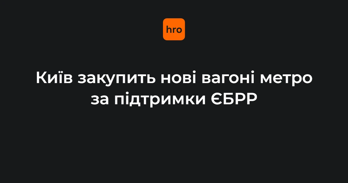 Хронологія угоди: €150 млн від ЄБРР на нові вагони метро для Києва